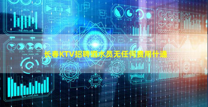 长春KTV招聘酒水员无任何费用什通